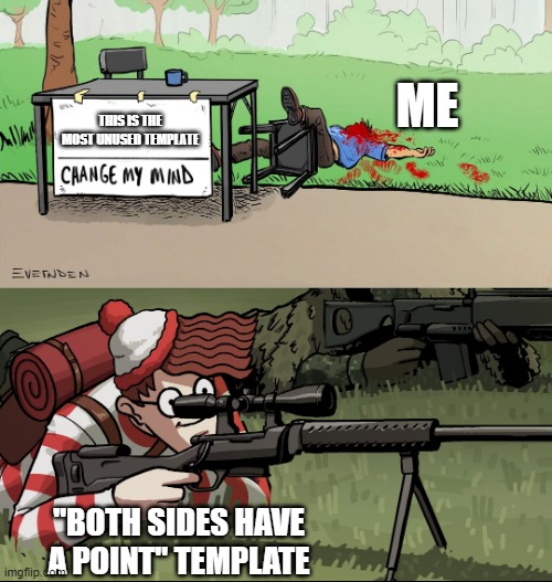 eeee | ME; THIS IS THE MOST UNUSED TEMPLATE; "BOTH SIDES HAVE A POINT" TEMPLATE | image tagged in waldo snipes change my mind guy | made w/ Imgflip meme maker