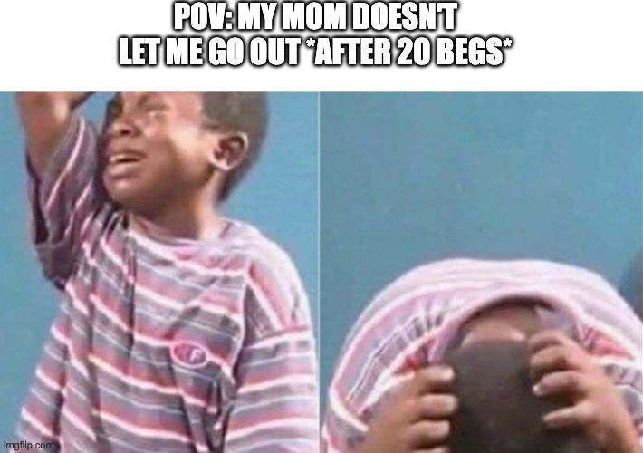 Crying black kid | POV: MY MOM DOESN'T LET ME GO OUT *AFTER 20 BEGS* | image tagged in crying black kid | made w/ Imgflip meme maker