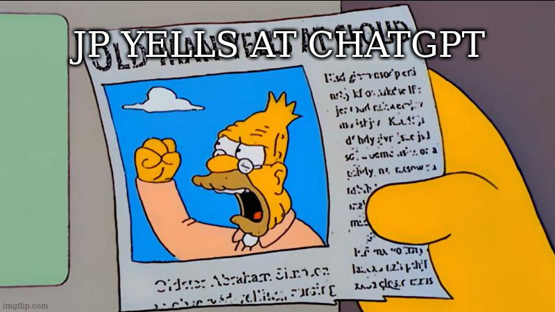 grandpa simpson old man yells at cloud | JP YELLS AT CHATGPT | image tagged in grandpa simpson old man yells at cloud | made w/ Imgflip meme maker