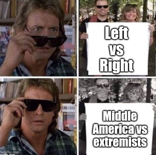 The truth must prevail. | Left vs Right; Middle America vs extremists | image tagged in they live what the public sees vs what's true,facts,politics,american politics,left wing,right wing | made w/ Imgflip meme maker