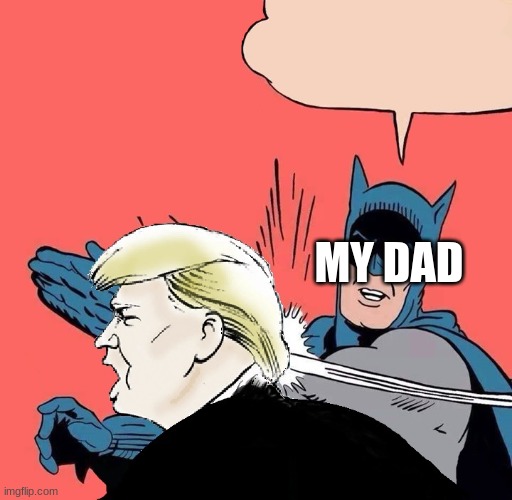 Batman slaps Trump | MY DAD | image tagged in batman slaps trump | made w/ Imgflip meme maker