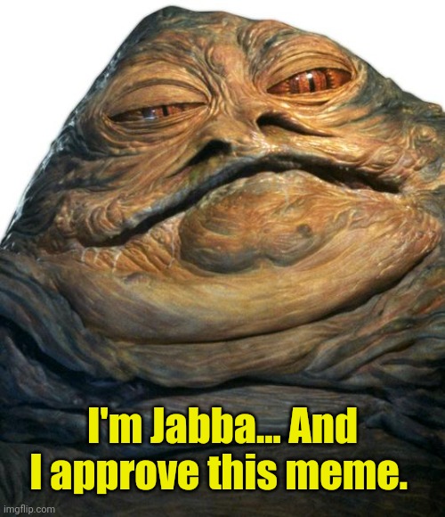 Jabba | I'm Jabba... And I approve this meme. | image tagged in jabba | made w/ Imgflip meme maker