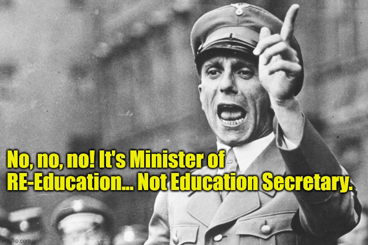 Josef Göebbels | No, no, no! It's Minister of RE-Education... Not Education Secretary. | image tagged in josef g ebbels | made w/ Imgflip meme maker