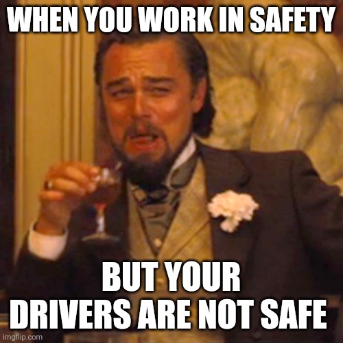 Laughing Leo Meme | WHEN YOU WORK IN SAFETY; BUT YOUR DRIVERS ARE NOT SAFE | image tagged in memes,laughing leo | made w/ Imgflip meme maker