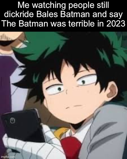 The Dark Knight was a fantastic movie movie but they be dickriding HARD | Me watching people still dickride Bales Batman and say The Batman was terrible in 2023 | image tagged in deku dissapointed | made w/ Imgflip meme maker