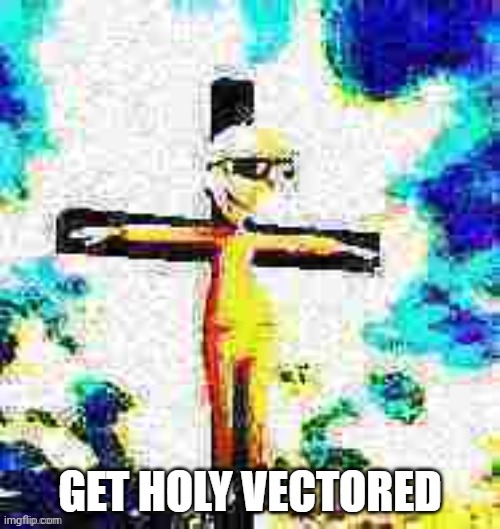 You just got holy vectored, now you have to holy vector your friends | image tagged in memes,rickroll,holy,cross,despicable me,vector | made w/ Imgflip meme maker