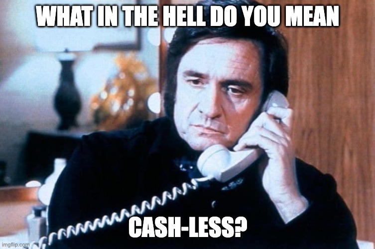 Johnny Cash on the Phone | WHAT IN THE HELL DO YOU MEAN; CASH-LESS? | image tagged in johnny cash,funny memes,humor | made w/ Imgflip meme maker