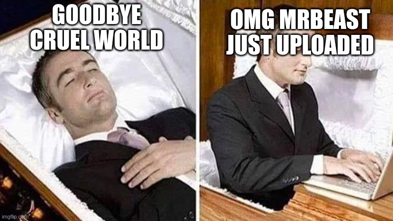 Deceased man in Coffin Typing | GOODBYE CRUEL WORLD; OMG MRBEAST JUST UPLOADED | image tagged in deceased man in coffin typing | made w/ Imgflip meme maker