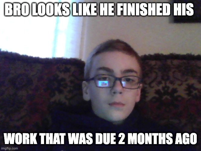 Couch kid | BRO LOOKS LIKE HE FINISHED HIS; WORK THAT WAS DUE 2 MONTHS AGO | image tagged in couch kid | made w/ Imgflip meme maker