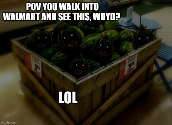 WATERMELON | POV YOU WALK INTO WALMART AND SEE THIS, WDYD? LOL | image tagged in watermelon | made w/ Imgflip meme maker