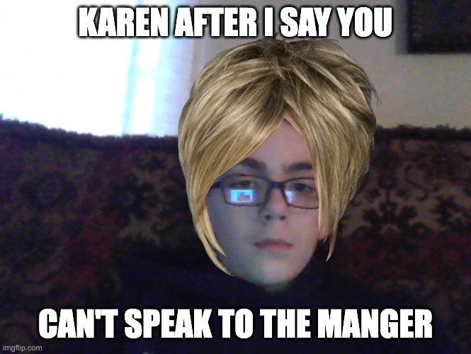 Couch kid | KAREN AFTER I SAY YOU; CAN'T SPEAK TO THE MANGER | image tagged in couch kid | made w/ Imgflip meme maker