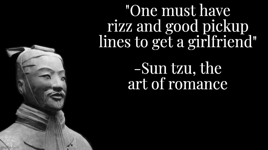 Pickup lines | "One must have rizz and good pickup lines to get a girlfriend"; -Sun tzu, the art of romance | image tagged in sun tzu,romance,pickup lines,quotes,inspirational quote,inspirational | made w/ Imgflip meme maker