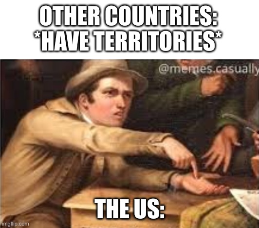 Gimme | OTHER COUNTRIES: *HAVE TERRITORIES*; THE US: | image tagged in give it to me,memes,usa,oh wow are you actually reading these tags,barney will eat all of your delectable biscuits | made w/ Imgflip meme maker