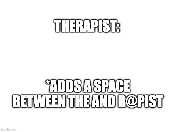 *ADDS A SPACE BETWEEN THE AND R@PIST THERAPIST: | made w/ Imgflip meme maker