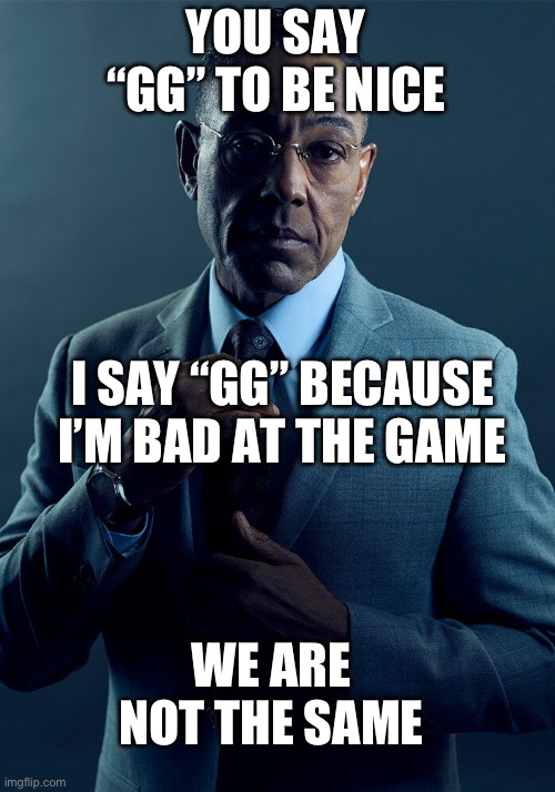 Gus Fring we are not the same | YOU SAY “GG” TO BE NICE I SAY “GG” BECAUSE I’M BAD AT THE GAME WE ARE NOT THE SAME | image tagged in gus fring we are not the same | made w/ Imgflip meme maker