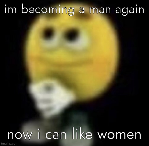 shit | im becoming a man again; now i can like women | image tagged in shit | made w/ Imgflip meme maker