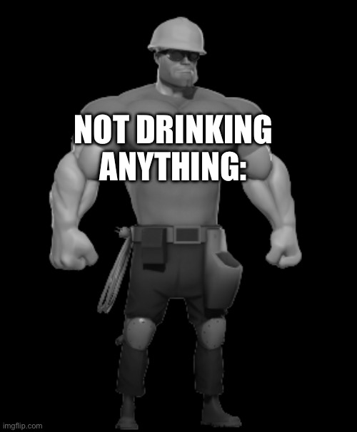 Engineer Chad | NOT DRINKING ANYTHING: | image tagged in engineer chad | made w/ Imgflip meme maker