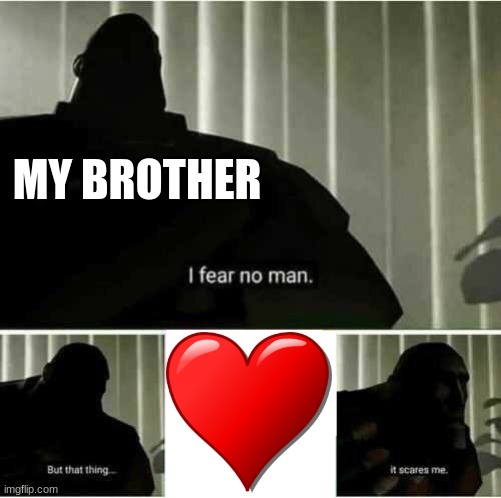 I fear no man | MY BROTHER | image tagged in i fear no man | made w/ Imgflip meme maker