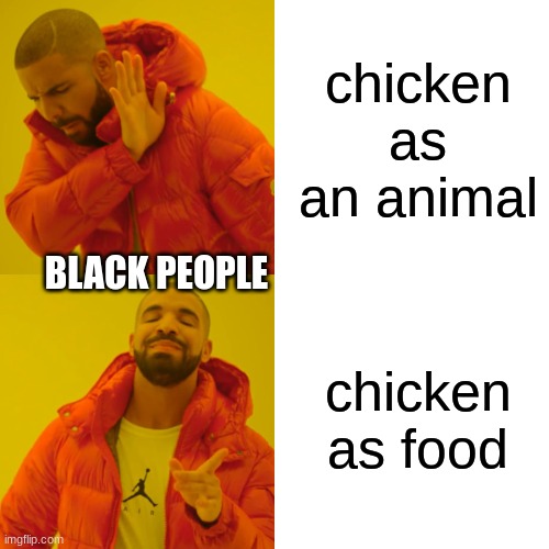 Drake Hotline Bling Meme | chicken as an animal chicken as food BLACK PEOPLE | image tagged in memes,drake hotline bling | made w/ Imgflip meme maker