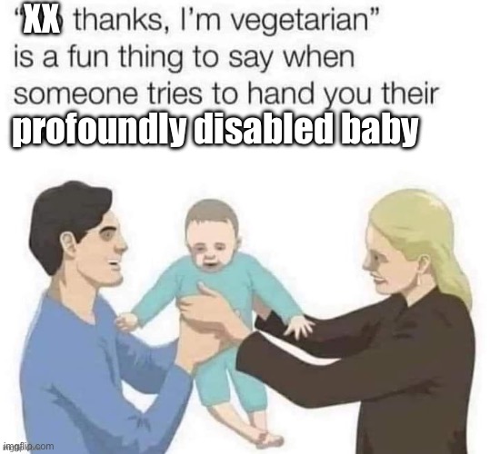 Rejoinder to Who_am_i | XX; profoundly disabled baby | image tagged in vegetarian,baby,disabled,thanks,who_am_i | made w/ Imgflip meme maker