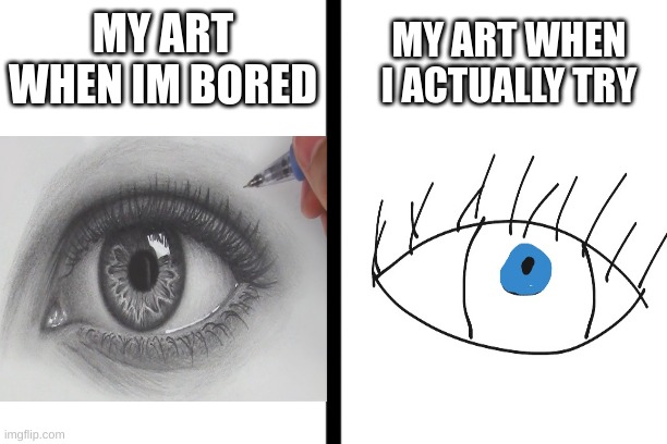Art problems | MY ART WHEN I ACTUALLY TRY; MY ART WHEN IM BORED | image tagged in art,drawing | made w/ Imgflip meme maker