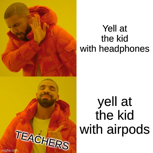 are you serious, they are pretty much exactly the same thing. | Yell at the kid with headphones; yell at the kid with airpods; TEACHERS | image tagged in memes,drake hotline bling,airpods,teachers,headphones | made w/ Imgflip meme maker
