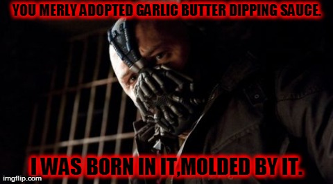 Permission Bane Meme | YOU MERLY ADOPTED GARLIC BUTTER DIPPING SAUCE. I WAS BORN IN IT,MOLDED BY IT. | image tagged in memes,permission bane | made w/ Imgflip meme maker