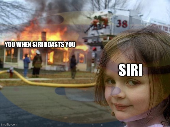 siri | YOU WHEN SIRI ROASTS YOU; SIRI | image tagged in memes,siri,do it | made w/ Imgflip meme maker
