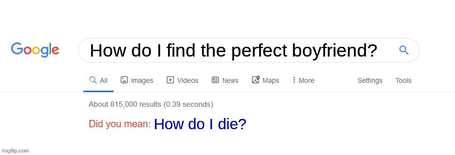 i know, it sucks | How do I find the perfect boyfriend? How do I die? | image tagged in did you mean | made w/ Imgflip meme maker