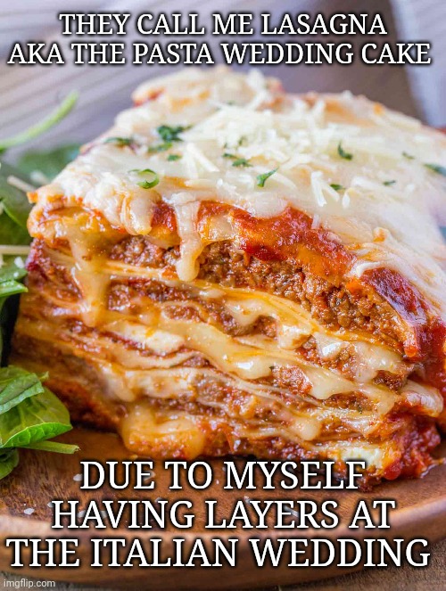 Lasagna | THEY CALL ME LASAGNA AKA THE PASTA WEDDING CAKE; DUE TO MYSELF HAVING LAYERS AT THE ITALIAN WEDDING | image tagged in lasagna,memes,pasta,wedding cake,wedding,speech 100 | made w/ Imgflip meme maker