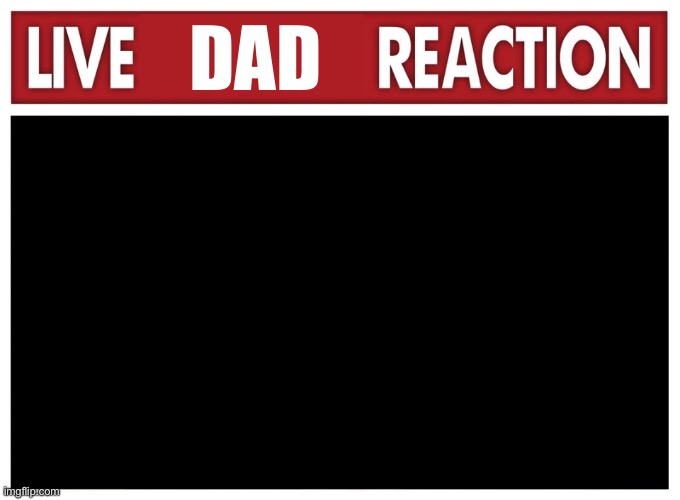 Live reaction | DAD | image tagged in live reaction | made w/ Imgflip meme maker