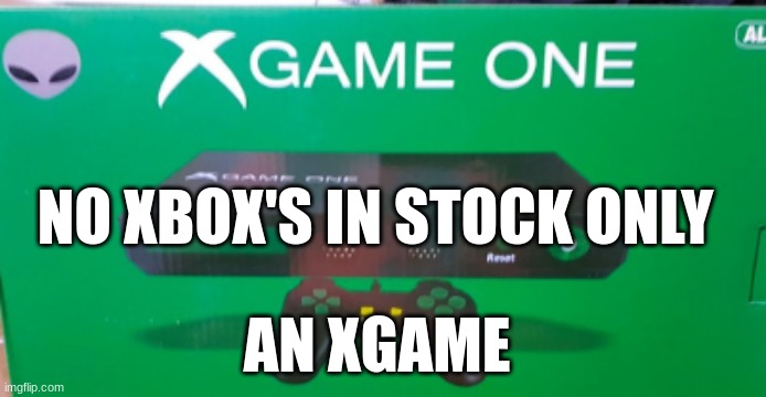 NO XBOX'S IN STOCK ONLY; AN XGAME | made w/ Imgflip meme maker