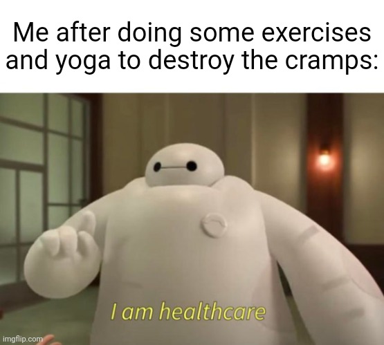 Exercises and yoga | Me after doing some exercises and yoga to destroy the cramps: | image tagged in i am healthcare,exercises,yoga,cramps,cramp,memes | made w/ Imgflip meme maker