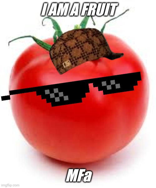 Listen... | I AM A FRUIT; MFa | image tagged in tomato,fruit,not vegetable | made w/ Imgflip meme maker
