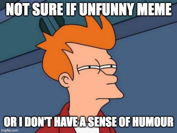 Hmmm | NOT SURE IF UNFUNNY MEME; OR I DON'T HAVE A SENSE OF HUMOUR | image tagged in memes,futurama fry,unfunny,meme,humour,why are you reading this | made w/ Imgflip meme maker