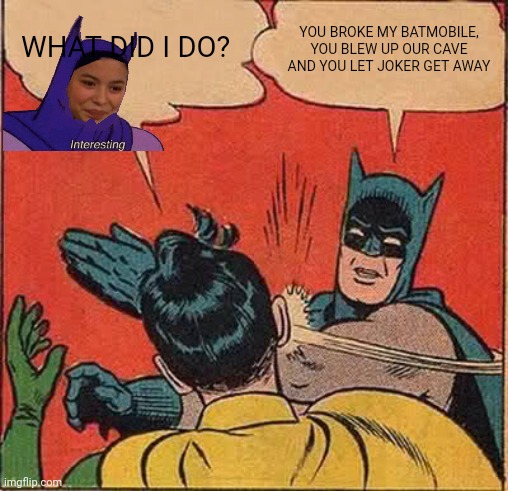 Robin owes Batman his life | WHAT DID I DO? YOU BROKE MY BATMOBILE, YOU BLEW UP OUR CAVE AND YOU LET JOKER GET AWAY | image tagged in memes,batman slapping robin | made w/ Imgflip meme maker