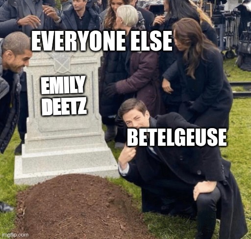 The "Whole being dead" thing be like: | EVERYONE ELSE; EMILY
DEETZ; BETELGEUSE | image tagged in grant gustin over grave,beetlejuice,musical | made w/ Imgflip meme maker