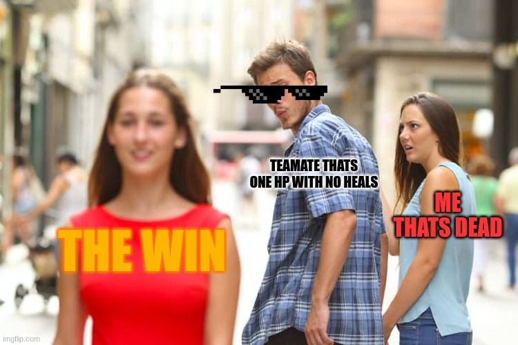 Distracted Boyfriend Meme | TEAMATE THATS ONE HP WITH NO HEALS; ME THATS DEAD; THE WIN | image tagged in memes,distracted boyfriend | made w/ Imgflip meme maker