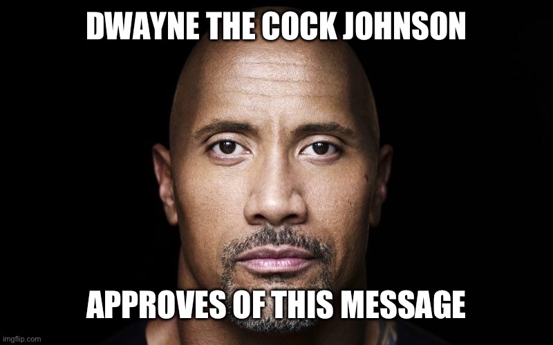 DWAYNE THE COCK JOHNSON; APPROVES OF THIS MESSAGE | made w/ Imgflip meme maker