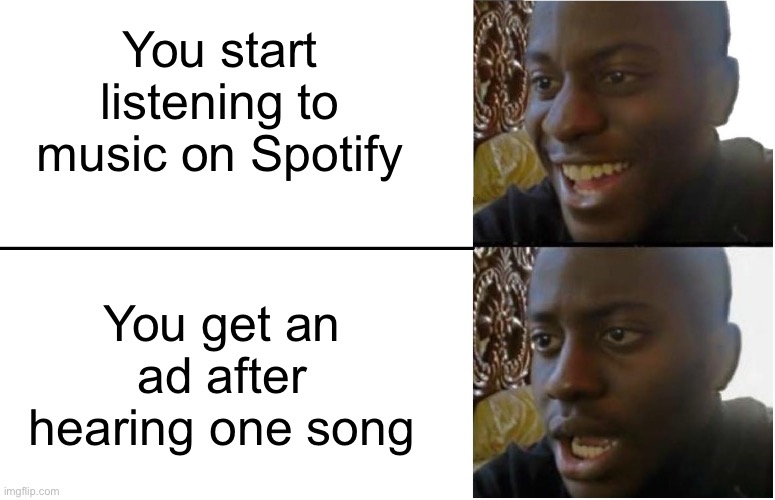 Ads On Spotify | You start listening to music on Spotify; You get an ad after hearing one song | image tagged in disappointed black guy,spotify,happy,sad,ad | made w/ Imgflip meme maker