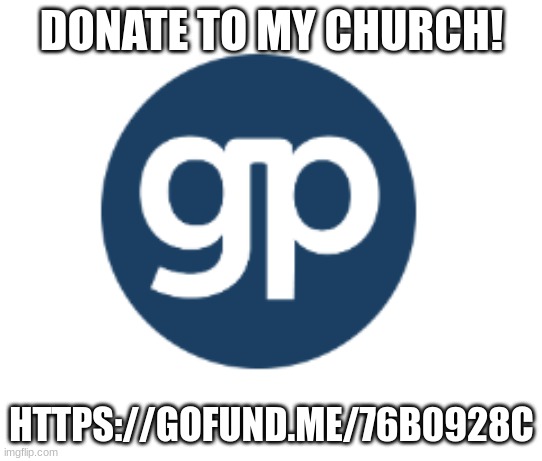 DONATE TO MY CHURCH! HTTPS://GOFUND.ME/76B0928C | made w/ Imgflip meme maker