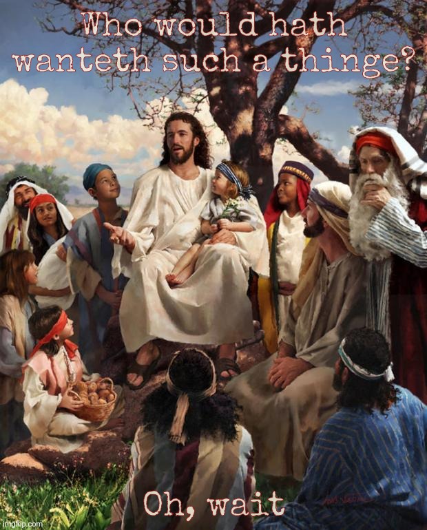 Story Time Jesus | Who would hath wanteth such a thinge? Oh, wait | image tagged in story time jesus | made w/ Imgflip meme maker