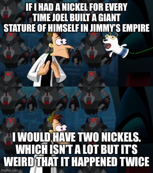 if i had a nickel for everytime | IF I HAD A NICKEL FOR EVERY TIME JOEL BUILT A GIANT STATURE OF HIMSELF IN JIMMY’S EMPIRE; I WOULD HAVE TWO NICKELS. WHICH ISN’T A LOT BUT IT’S WEIRD THAT IT HAPPENED TWICE | image tagged in if i had a nickel for everytime,EmpiresSMP | made w/ Imgflip meme maker