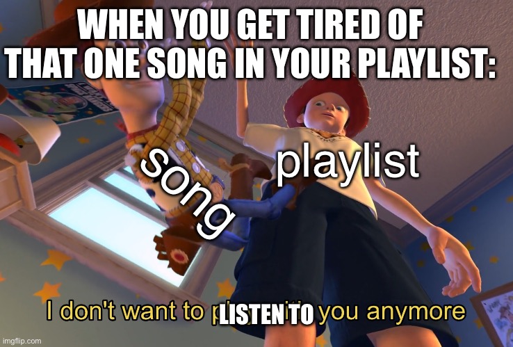 I don't want to play with you anymore | WHEN YOU GET TIRED OF THAT ONE SONG IN YOUR PLAYLIST:; song; playlist; LISTEN TO | image tagged in i don't want to play with you anymore,memes,funny,relatable,relatable memes,music | made w/ Imgflip meme maker