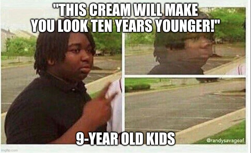 Image Title | "THIS CREAM WILL MAKE YOU LOOK TEN YEARS YOUNGER!"; 9-YEAR OLD KIDS | image tagged in black guy disappearing | made w/ Imgflip meme maker