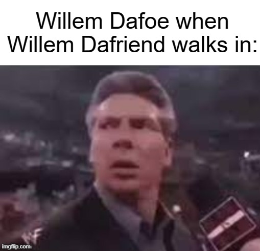 I'm probably not the first one to come up with this | Willem Dafoe when Willem Dafriend walks in: | image tagged in x when x walks in,willem dafoe,willem dafriend,funny,memes | made w/ Imgflip meme maker