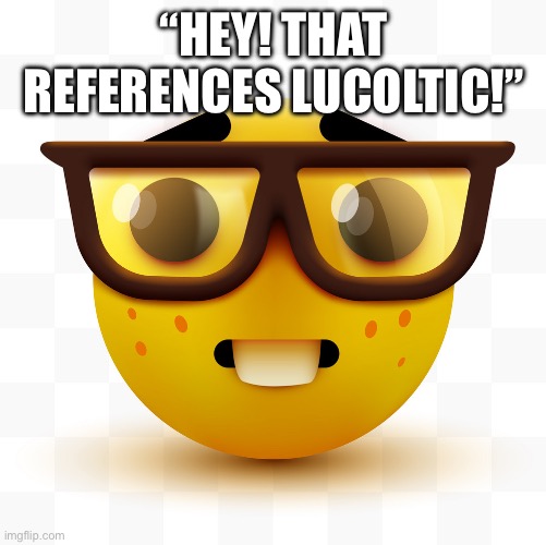 Nerd emoji | “HEY! THAT REFERENCES LUCOLTIC!” | image tagged in nerd emoji | made w/ Imgflip meme maker