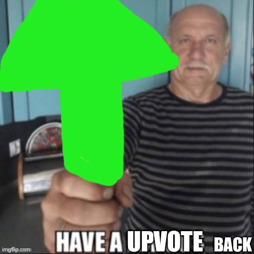 Have a upvote | BACK | image tagged in have a upvote | made w/ Imgflip meme maker