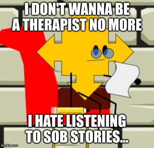 So Sad Career Choice... | I DON'T WANNA BE A THERAPIST NO MORE; I HATE LISTENING TO SOB STORIES... | image tagged in therapist,therapy | made w/ Imgflip meme maker