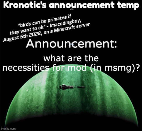 Kronotic's announcement temp | what are the necessities for mod (in msmg)? | image tagged in kronotic's announcement temp | made w/ Imgflip meme maker